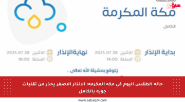 حالة الطقس اليوم في مكة المكرمة: الإنذار الأصفر يحذر من تقلبات جوية بالكامل